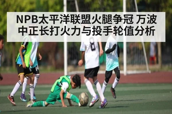 NPB太平洋联盟火腿争冠 万波中正长打火力与投手轮值分析